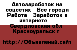 Автозаработок на соцсетях - Все города Работа » Заработок в интернете   . Свердловская обл.,Красноуральск г.